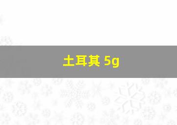 土耳其 5g